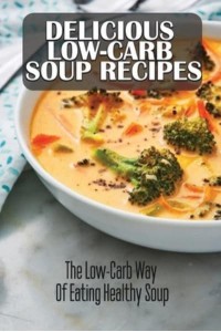 Delicious Low-Carb Soup Recipes The Low-Carb Way Of Eating Healthy Soup