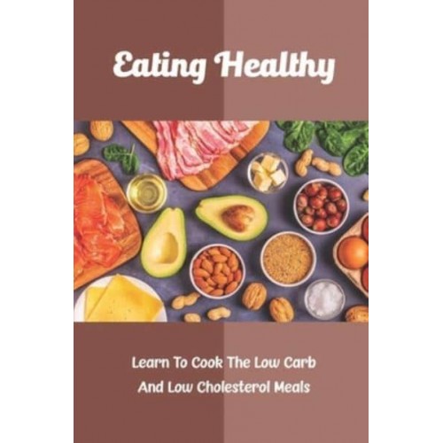 Eating Healthy Learn To Cook The Low Carb And Low Cholesterol Meals