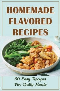 Homemade Flavored Recipes 50 Easy Recipes For Daily Meals