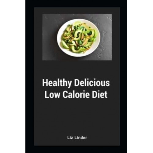 Healthy Delicious Low Calorie Diet: Quick & Easy Recipes for Low Calorie, Healthy Living