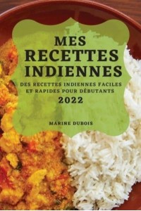 MES RECETTES INDIENNES 2022: DES RECETTES INDIENNES FACILES ET RAPIDES POUR DÉBUTANTS