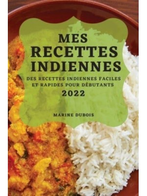 MES RECETTES INDIENNES 2022: DES RECETTES INDIENNES FACILES ET RAPIDES POUR DÉBUTANTS