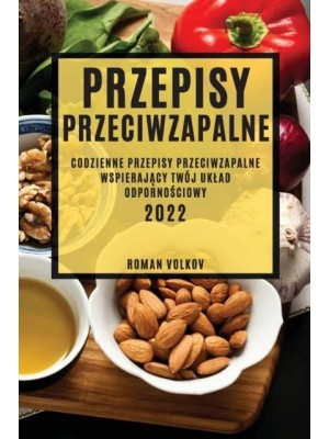 PRZEPISY PRZECIWZAPALNE: CODZIENNE PRZEPISY PRZECIWZAPALNE WSPIERAJĄCY TWÓJ UKŁAD ODPORNOŚCIOWY