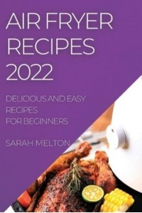 AIR FRYER RECIPES 2022: DELICIOUS AND EASY RECIPES FOR BEGINNERS