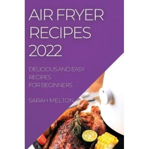 AIR FRYER RECIPES 2022: DELICIOUS AND EASY RECIPES FOR BEGINNERS