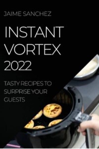 INSTANT VORTEX 2022: TASTY RECIPES TO SURPRISE YOUR GUESTS