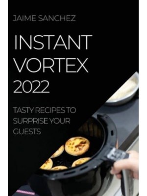 INSTANT VORTEX 2022: TASTY RECIPES TO SURPRISE YOUR GUESTS