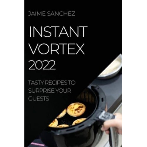 INSTANT VORTEX 2022: TASTY RECIPES TO SURPRISE YOUR GUESTS