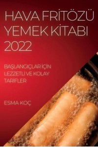 HAVA FRİTÖZÜ YEMEK KİTABI 2022: BAŞLANGIÇLAR İÇİN LEZZETLİ VE KOLAY TARİFLER