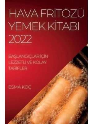 HAVA FRİTÖZÜ YEMEK KİTABI 2022: BAŞLANGIÇLAR İÇİN LEZZETLİ VE KOLAY TARİFLER