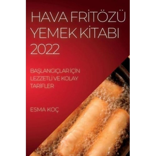 HAVA FRİTÖZÜ YEMEK KİTABI 2022: BAŞLANGIÇLAR İÇİN LEZZETLİ VE KOLAY TARİFLER