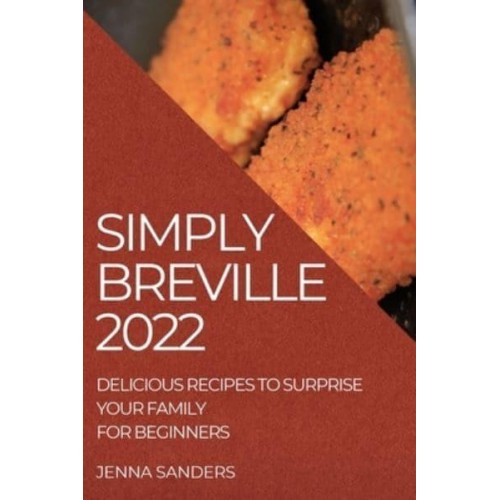 SIMPLY BREVILLE 2022: DELICIOUS RECIPES TO SURPRISE YOUR FAMILY. FOR BEGINNERS