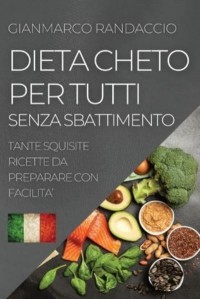 DIETA CHETO PER TUTTI SENZA SBATTIMENTO: TANTE SQUISITE RICETTE DA PREPARARE CON FACILITA'