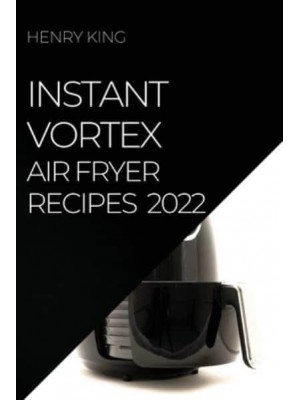 INSTANT VORTEX AIR FRYER RECIPES 2022: MANY TASTY RECIPES TO SURPRISE YOUR GUESTS