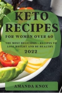KETO RECIPES FOR WOMEN OVER 60: THE MOST DELICIOUS RECIPES TO LOSE WEIGHT AND BE HEALTHY