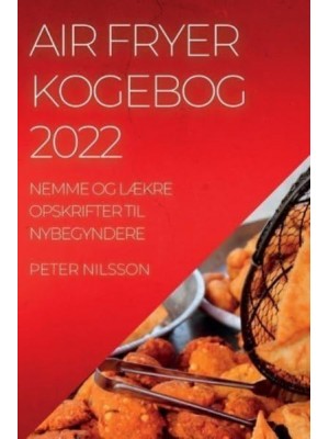 AIR FRYER KOGEBOG 2022: NEMME OG LÆKRE OPSKRIFTER TIL NYBEGYNDERE