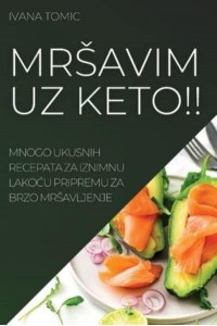 MRŠAVIM UZ KETO!!: MNOGO UKUSNIH RECEPATA ZA IZNIMNU LAKOĆU PRIPREMU ZA BRZO MRŠAVLJENJE