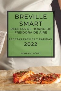 BREVILLE SMART RECETAS DE HORNO DE FREIDORA DE AIRE 2022: RECETAS FÁCILES Y RÁPIDAS