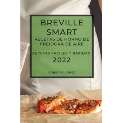 BREVILLE SMART RECETAS DE HORNO DE FREIDORA DE AIRE 2022: RECETAS FÁCILES Y RÁPIDAS