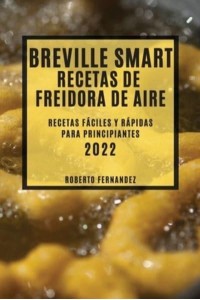 BREVILLE SMART RECETAS DE FREIDORA DE AIRE 2022: RECETAS FÁCILES Y RÁPIDAS PARA PRINCIPIANTES