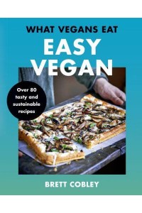 What Vegans Eat - Easy Vegan! Over 80 Tasty and Sustainable Recipes