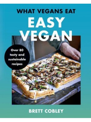 What Vegans Eat - Easy Vegan! Over 80 Tasty and Sustainable Recipes