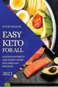 EASY KETO FOR ALL 2022: DELICIOUS RECIPES TO LOSE WEIGHT AND BE HEALTHIER AND STRONGER