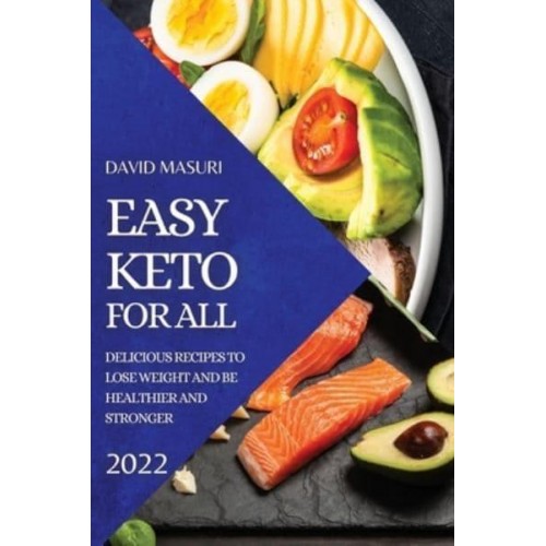 EASY KETO FOR ALL 2022: DELICIOUS RECIPES TO LOSE WEIGHT AND BE HEALTHIER AND STRONGER