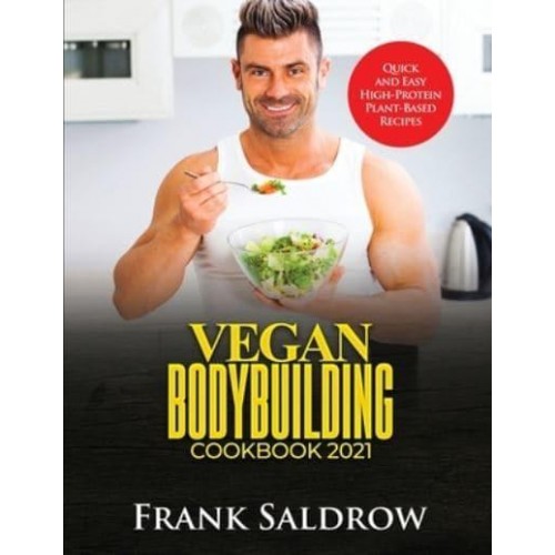 VEGAN BODYBUILDING COOKBOOK 2021: Quick and Easy High-Protein Plant-Based Recipes
