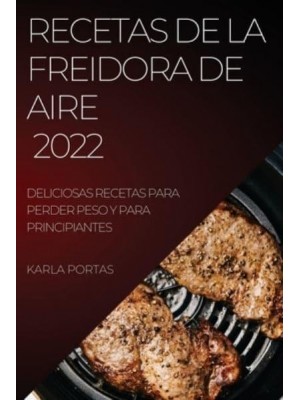 RECETAS DE LA FREIDORA DE AIRE 2022: DELICIOSAS RECETAS PARA PERDER PESO Y PARA PRINCIPIANTES
