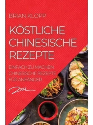 KÖSTLICHE CHINESISCHE REZEPTE 2022: EINFACH ZU MACHEN CHINESISCHE REZEPTE FÜR ANFÄNGER