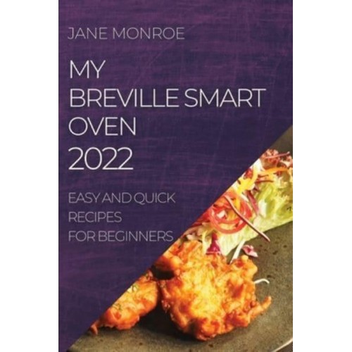 MY BREVILLE SMART OVEN 2022: EASY AND QUICK RECIPES FOR BEGINNERS