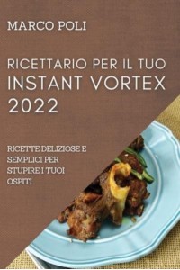 RICETTARIO PER IL TUO INSTANT VORTEX 2022: RICETTE DELIZIOSE E SEMPLICI PER STUPIRE I TUOI OSPITI