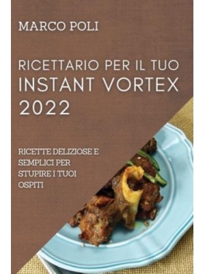 RICETTARIO PER IL TUO INSTANT VORTEX 2022: RICETTE DELIZIOSE E SEMPLICI PER STUPIRE I TUOI OSPITI