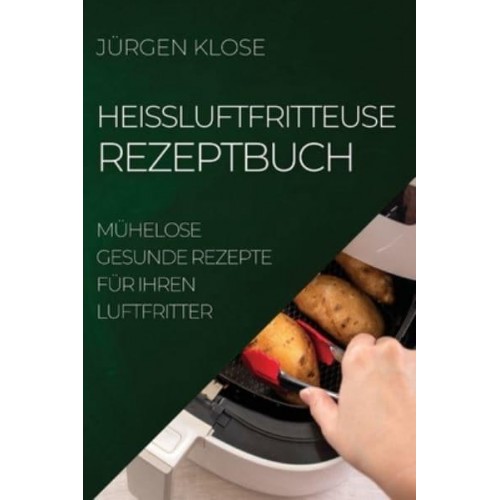 HEIßLUFTFRITTEUSE REZEPTBUCH: MÜHELOSE GESUNDE REZEPTE FÜR IHREN LUFTFRITTER