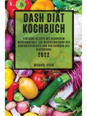 DASH DIÄT KOCHBUCH 2022: EINFACHE REZEPTE MIT NIEDRIGEM NATRIUMGEHALT ZUR BESCHLEUNIGUNG DES GEWICHTSVERLUSTS UND DER SENKUNG DES BLUTDRUCKS