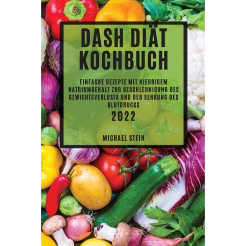 DASH DIÄT KOCHBUCH 2022: EINFACHE REZEPTE MIT NIEDRIGEM NATRIUMGEHALT ZUR BESCHLEUNIGUNG DES GEWICHTSVERLUSTS UND DER SENKUNG DES BLUTDRUCKS