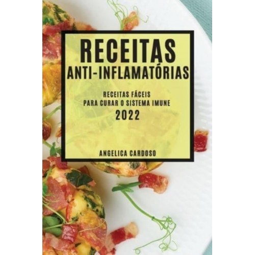 RECEITAS ANTI-INFLAMATÓRIAS 2022: RECEITAS FÁCEIS PARA CURAR O SISTEMA IMUNE