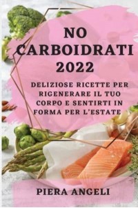 NO CARBOIDRATI 2022: DELIZIOSE RICETTE PER RIGENERARE IL TUO CORPO E SENTIRTI IN FORMA PER L'ESTATE