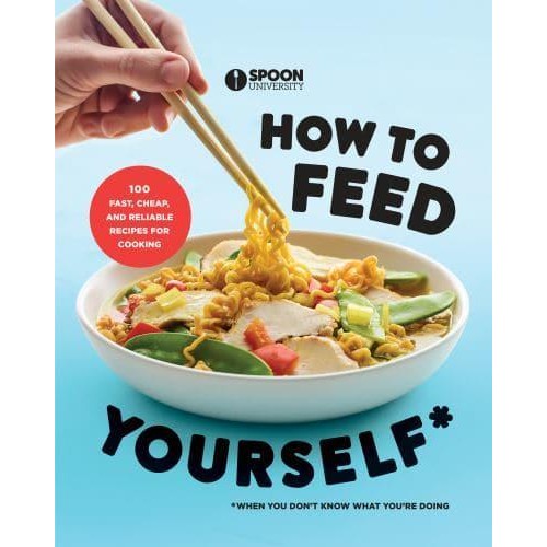 How to Feed Yourself 100 Fast, Cheap, and Reliable Recipes for Cooking When You Don't Know What You're Doing