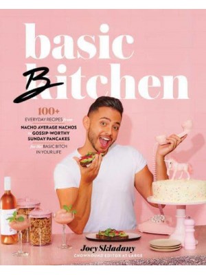Basic Bitchen 100+ Everyday Recipes from Nacho Average Nachos to Gossip-Worthy Sunday Pancakes for the Basic Bitch in Your Life