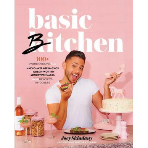 Basic Bitchen 100+ Everyday Recipes from Nacho Average Nachos to Gossip-Worthy Sunday Pancakes for the Basic Bitch in Your Life