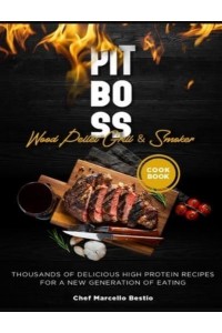 Pit Boss Wood Pellet Grill & Smoker Cookbook: Thousands of Delicious High Protein Recipes for a New Generation of Eating