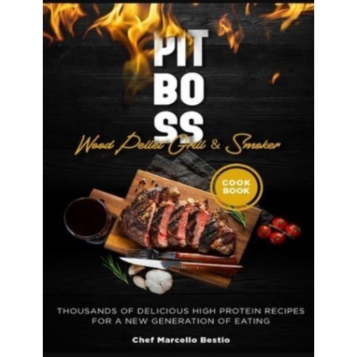 Pit Boss Wood Pellet Grill & Smoker Cookbook: Thousands of Delicious High Protein Recipes for a New Generation of Eating