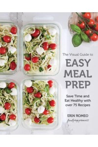 The Visual Guide to Easy Meal Prep Save Time and Eat Healthy With Over 75 Recipes