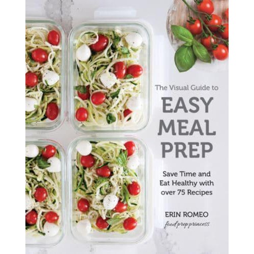 The Visual Guide to Easy Meal Prep Save Time and Eat Healthy With Over 75 Recipes