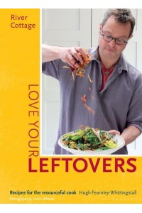 Love Your Leftovers Recipes for the Resourceful Cook