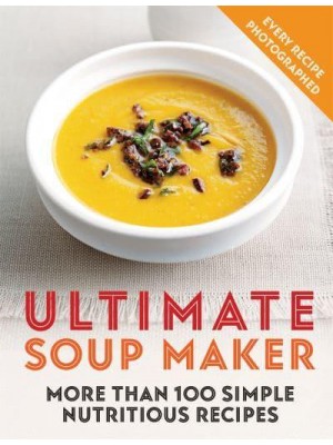 Ultimate Soup Maker More Than 100 Simple, Nutritious Recipes