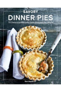 Savory Dinner Pies More Than 80 Delicious Recipes from Around the World