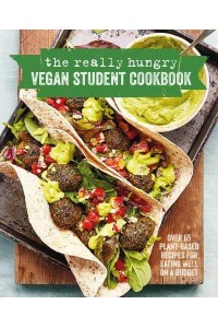 The Really Hungry Vegan Student Cookbook Over 65 Plant-Based Recipes for Eating Well on a Budget
